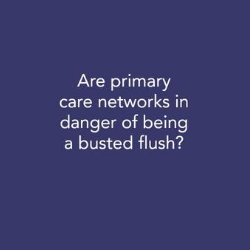 Are primary care networks in danger of being a busted flush?